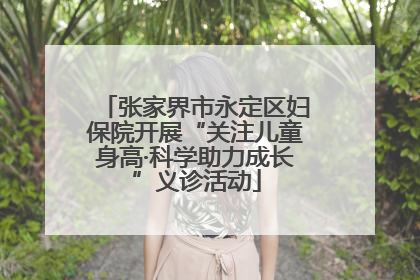 张家界市永定区妇保院开展“关注儿童身高·科学助力成长”义诊活动